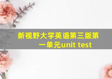 新视野大学英语第三版第一单元unit test